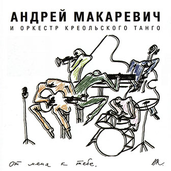 Андрей Макаревич и Оркестр Креольского Танго • 2004 • От Меня к Тебе